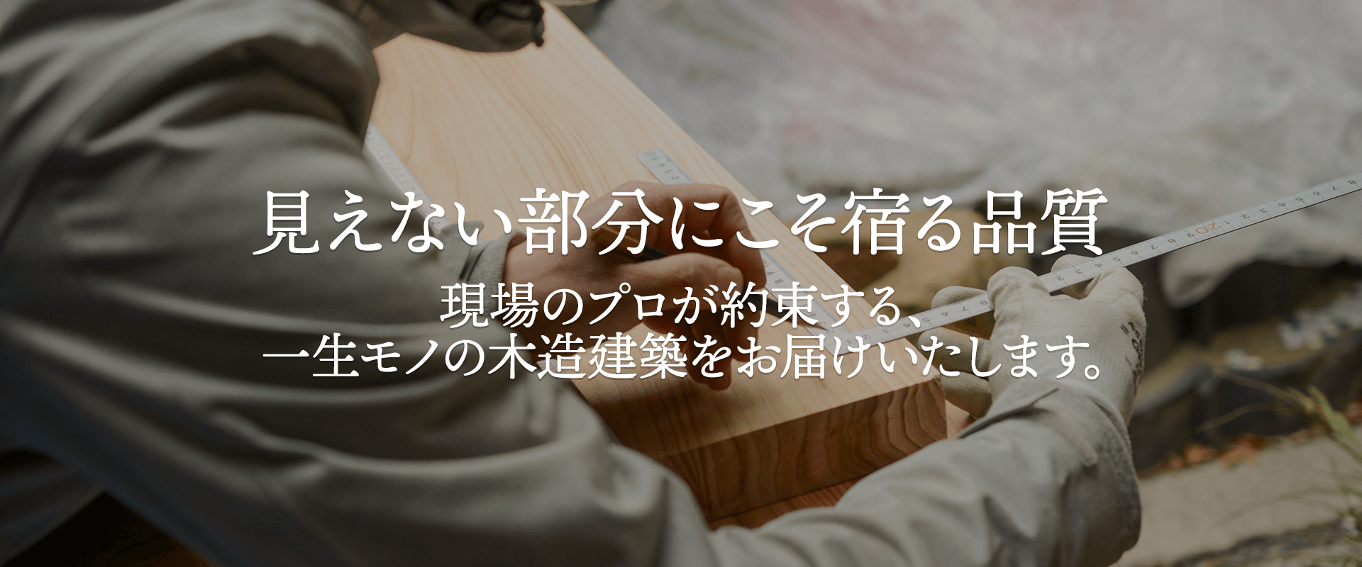 見えない部分にこそ宿る品質。現場のプロが約束する、一生モノの木造建築をお届けいたします。